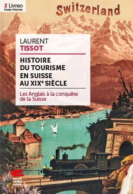 Umschlag des Buchs von Laurent Tissot, Histoire du tourisme en Suisse en XIXe siècle. Ein Plakat zeigt das Chateau Chillion am Genfersee, im Hintergrund das Matterhorn, im Vordergrund einen Eisenbahntunnel mit Dampflokomotive.